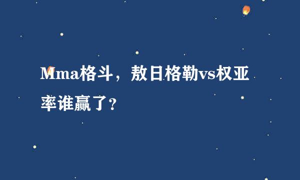 Mma格斗，敖日格勒vs权亚率谁赢了？