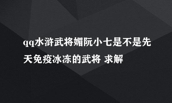 qq水浒武将媚阮小七是不是先天免疫冰冻的武将 求解