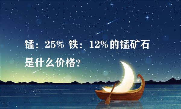 锰：25% 铁：12%的锰矿石是什么价格？