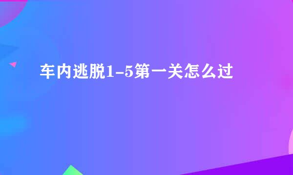 车内逃脱1-5第一关怎么过