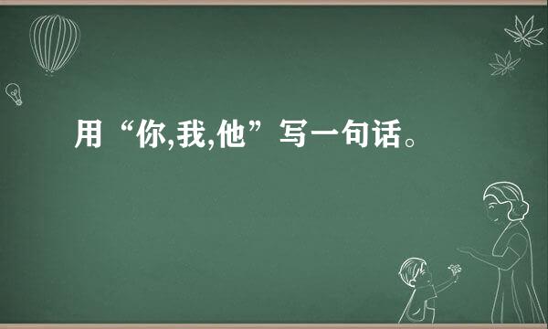 用“你,我,他”写一句话。