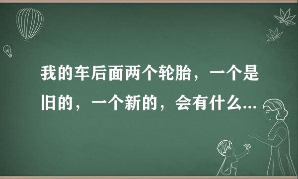 我的车后面两个轮胎，一个是旧的，一个新的，会有什么不好吗？