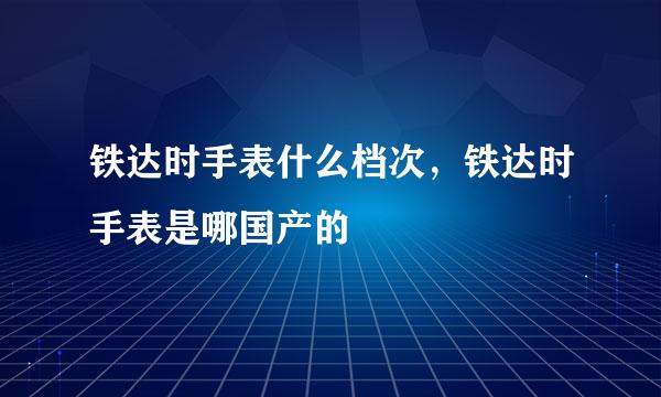 铁达时手表什么档次，铁达时手表是哪国产的