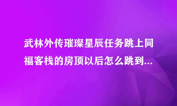 武林外传璀璨星辰任务跳上同福客栈的房顶以后怎么跳到稍高一点的房顶