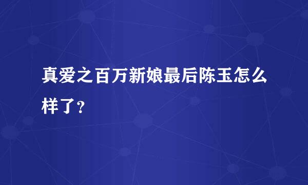 真爱之百万新娘最后陈玉怎么样了？