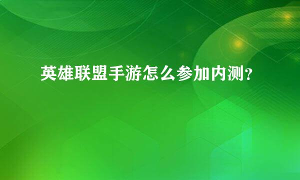 英雄联盟手游怎么参加内测？