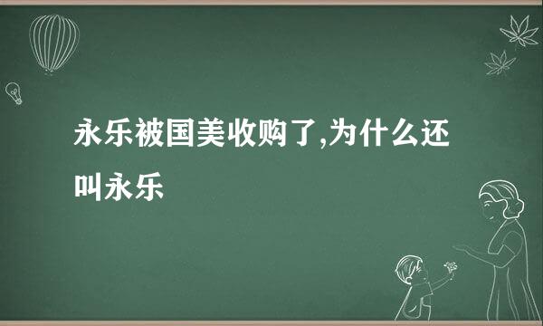 永乐被国美收购了,为什么还叫永乐