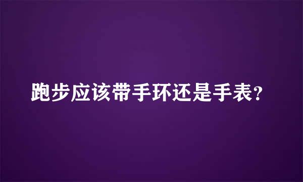 跑步应该带手环还是手表？