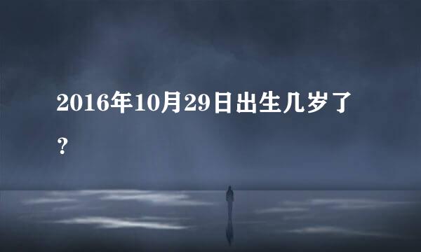 2016年10月29日出生几岁了？