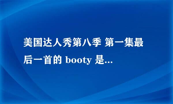 美国达人秀第八季 第一集最后一首的 booty 是什么歌 谢谢