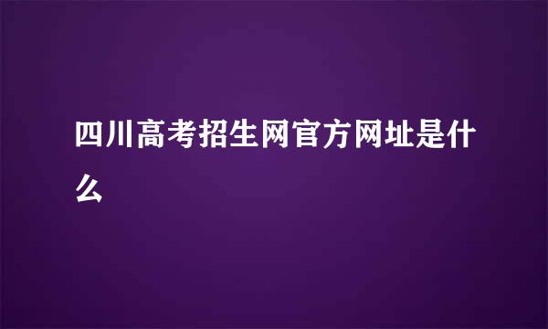 四川高考招生网官方网址是什么