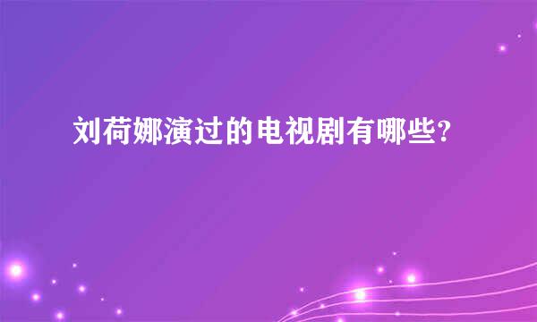 刘荷娜演过的电视剧有哪些?