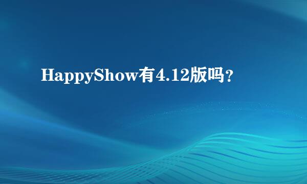 HappyShow有4.12版吗？