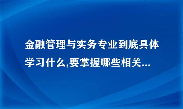 金融管理与实务专业到底具体学习什么,要掌握哪些相关的知识技能?