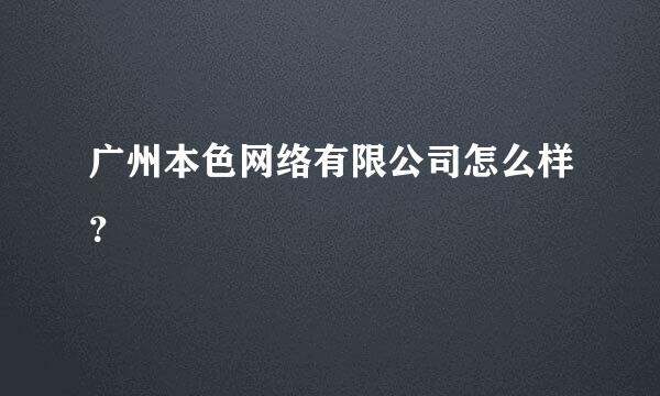 广州本色网络有限公司怎么样？