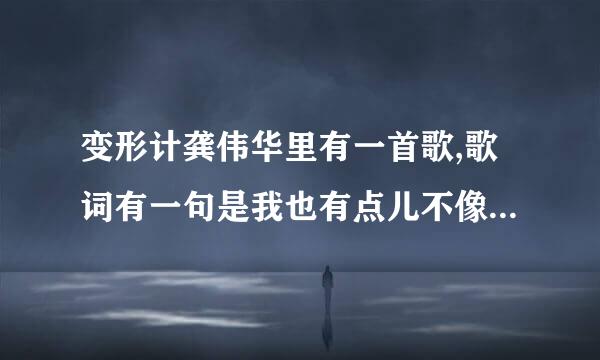 变形计龚伟华里有一首歌,歌词有一句是我也有点儿不像我、、、、 求歌名！！！