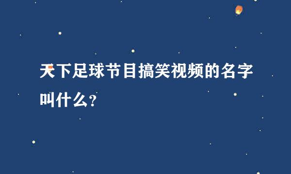 天下足球节目搞笑视频的名字叫什么？