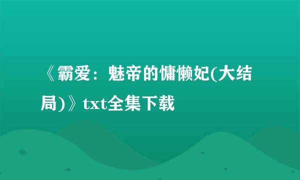 《霸爱：魅帝的慵懒妃(大结局)》txt全集下载