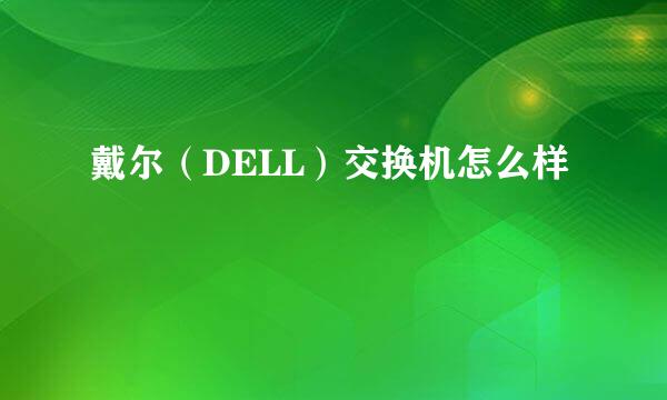 戴尔（DELL）交换机怎么样