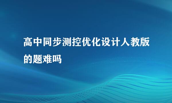 高中同步测控优化设计人教版的题难吗