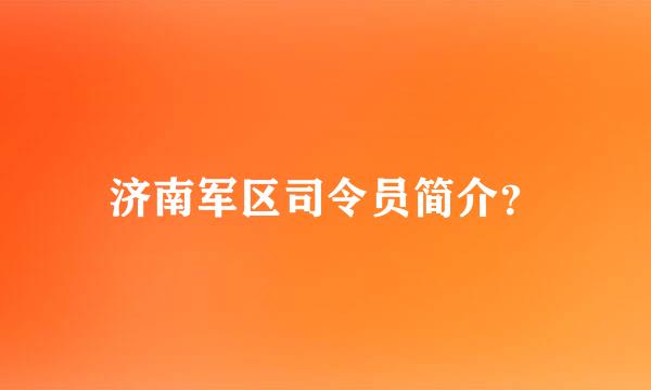 济南军区司令员简介？