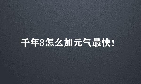 千年3怎么加元气最快！