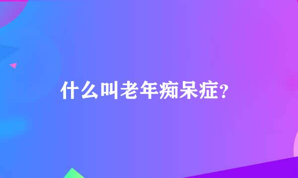 什么叫老年痴呆症？