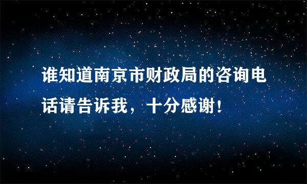 谁知道南京市财政局的咨询电话请告诉我，十分感谢！