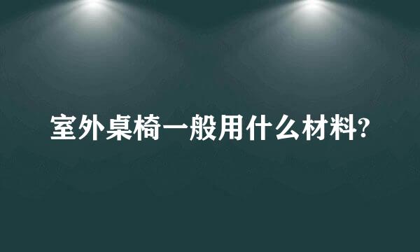 室外桌椅一般用什么材料?