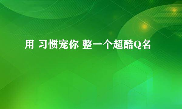 用 习惯宠你 整一个超酷Q名