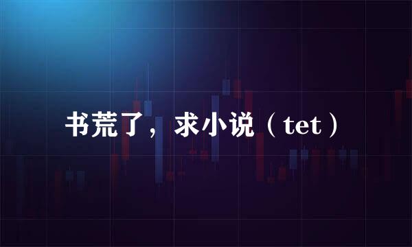 书荒了，求小说（tet）