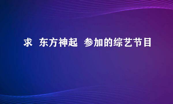 求  东方神起  参加的综艺节目