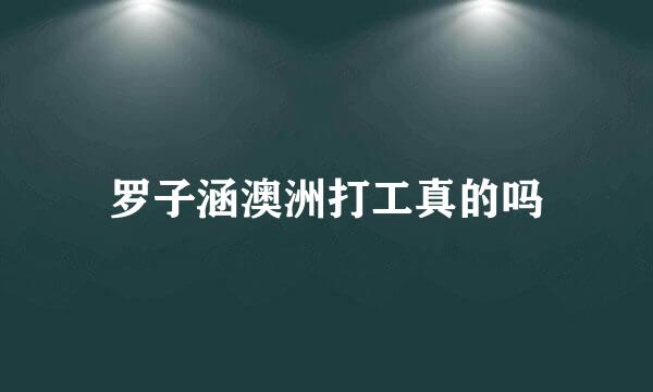 罗子涵澳洲打工真的吗