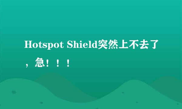 Hotspot Shield突然上不去了，急！！！