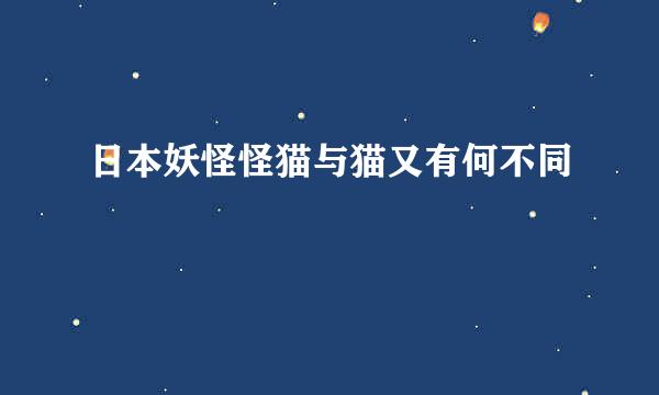 日本妖怪怪猫与猫又有何不同