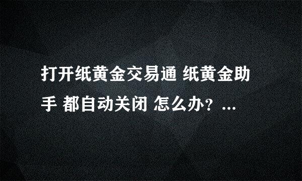 打开纸黄金交易通 纸黄金助手 都自动关闭 怎么办？ 我的系统WIN7 IE9