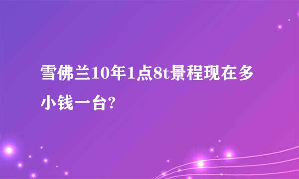 雪佛兰10年1点8t景程现在多小钱一台?