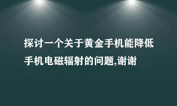 探讨一个关于黄金手机能降低手机电磁辐射的问题,谢谢