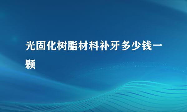 光固化树脂材料补牙多少钱一颗