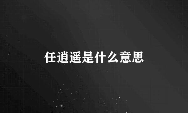 任逍遥是什么意思