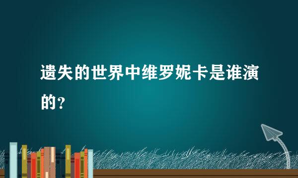 遗失的世界中维罗妮卡是谁演的？