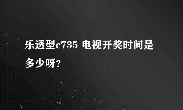 乐透型c735 电视开奖时间是多少呀？