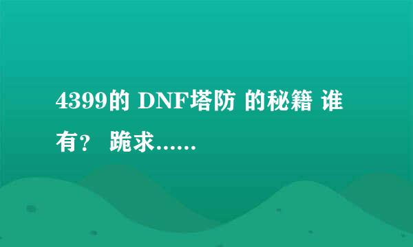 4399的 DNF塔防 的秘籍 谁有？ 跪求.......