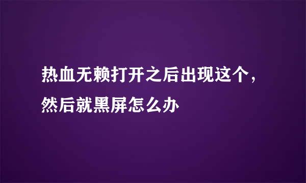 热血无赖打开之后出现这个，然后就黑屏怎么办