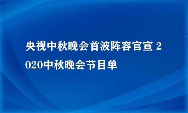 央视中秋晚会首波阵容官宣 2020中秋晚会节目单