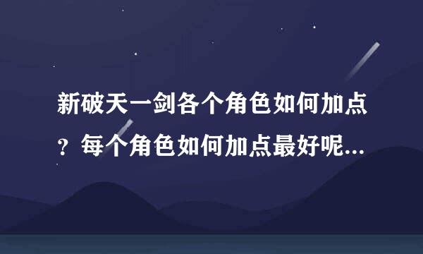 新破天一剑各个角色如何加点？每个角色如何加点最好呢？我玩一剑全智好不好？