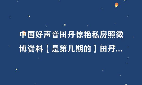 中国好声音田丹惊艳私房照微博资料【是第几期的】田丹煎熬完整版