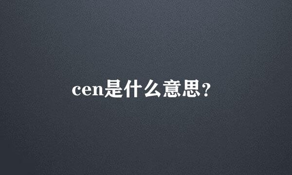 cen是什么意思？