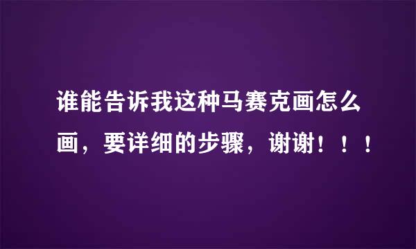 谁能告诉我这种马赛克画怎么画，要详细的步骤，谢谢！！！