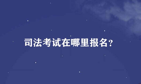 司法考试在哪里报名？